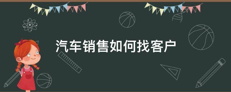 汽车销售怎么找客户呢，为什么没人愿意去4s店上班