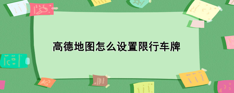 高德地图哪里设置车牌限行（高德地图怎么设置限行提醒）